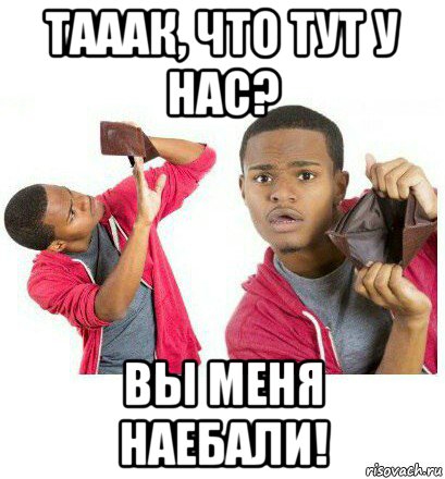 тааак, что тут у нас? вы меня наебали!, Мем  Пустой кошелек