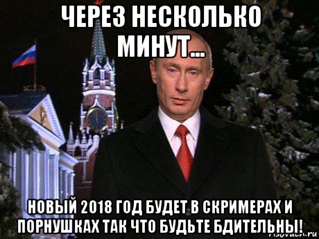 через несколько минут... новый 2018 год будет в скримерах и порнушках так что будьте бдительны!