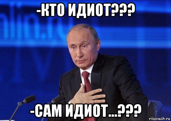 -кто идиот??? -сам идиот...???