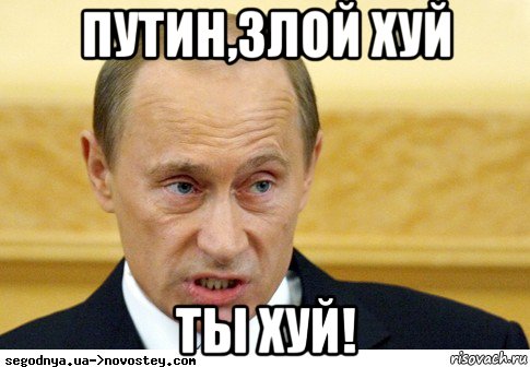 путин,злой хуй ты хуй!