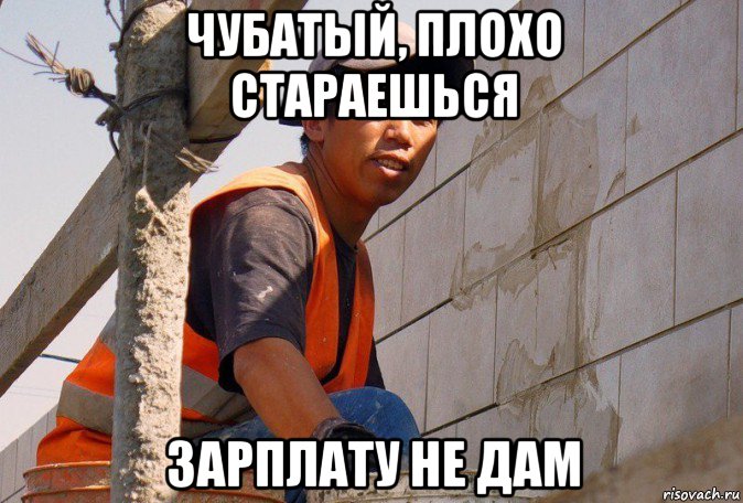 чубатый, плохо стараешься зарплату не дам
