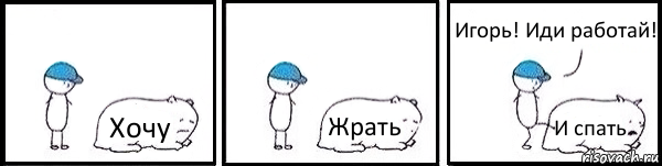 Хочу Жрать И спать Игорь! Иди работай!, Комикс   Работай