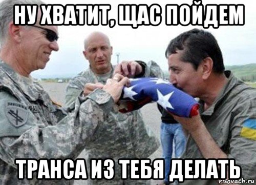 ну хватит, щас пойдем транса из тебя делать