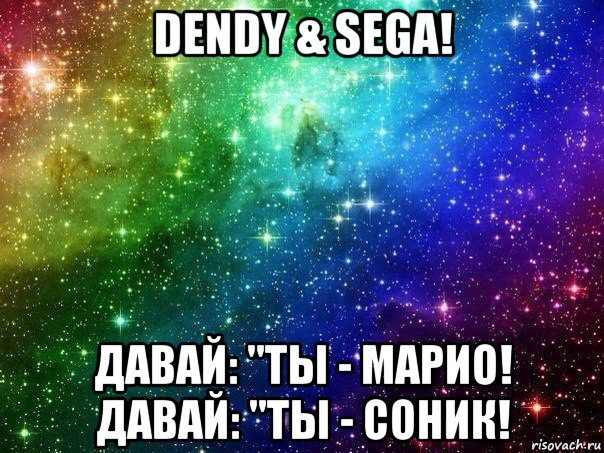 dendy & sega! давай: "ты - марио! давай: "ты - соник!