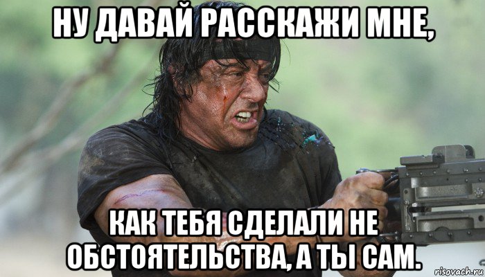 ну давай расскажи мне, как тебя сделали не обстоятельства, а ты сам., Мем Рэмбо