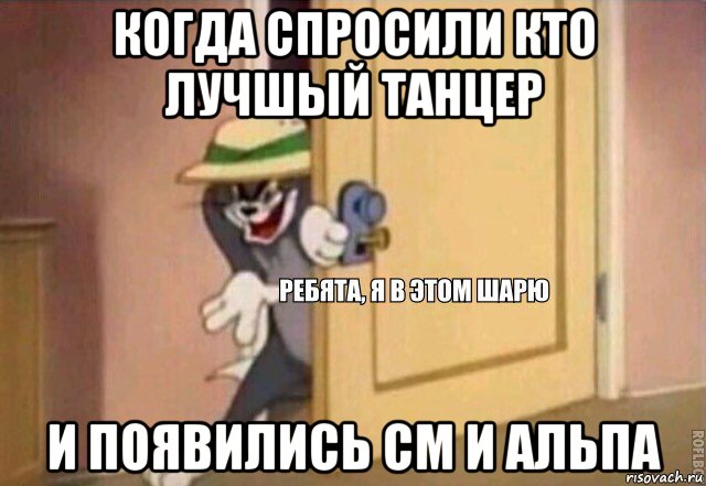 когда спросили кто лучшый танцер и появились см и альпа, Мем    Ребята я в этом шарю