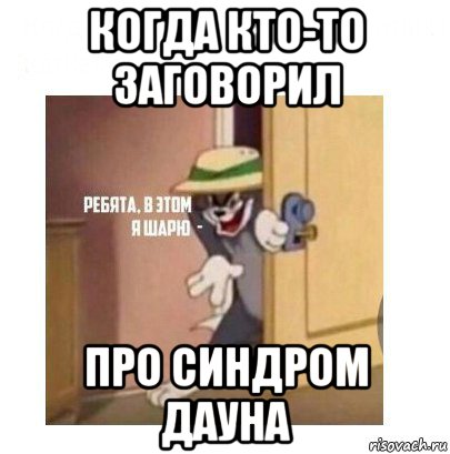 когда кто-то заговорил про синдром дауна, Мем Ребята я в этом шарю