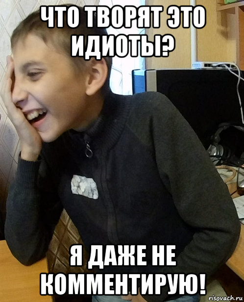 что творят это идиоты? я даже не комментирую!