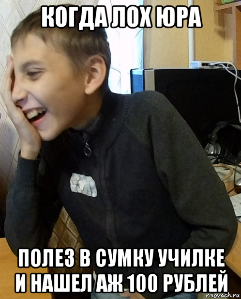 когда лох юра полез в сумку училке и нашел аж 100 рублей