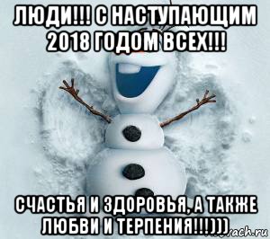 люди!!! с наступающим 2018 годом всех!!! счастья и здоровья, а также любви и терпения!!!)))