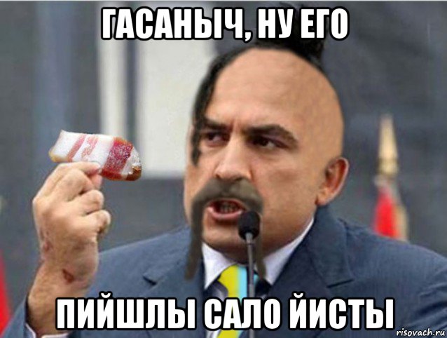 гасаныч, ну его пийшлы сало йисты