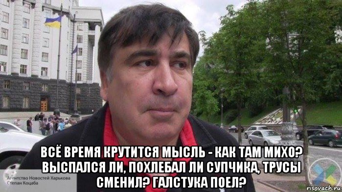  всё время крутится мысль - как там михо? выспался ли, похлебал ли супчика, трусы сменил? галстука поел?