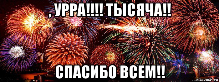 , урра!!!! тысяча!! спасибо всем!!