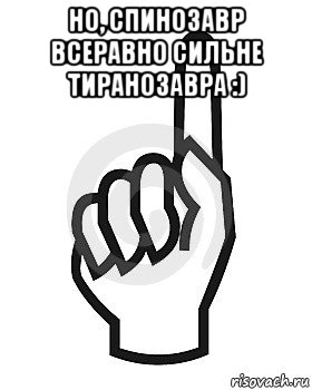 но, спинозавр всеравно сильне тиранозавра :) , Мем Сейчас этот пидор напишет хуйню