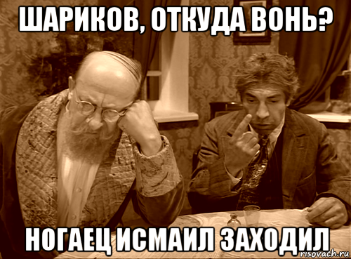 шариков, откуда вонь? ногаец исмаил заходил
