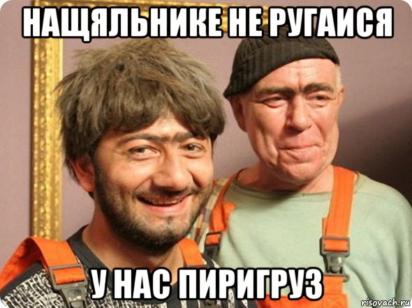 нащяльнике не ругаися у нас пиригруз