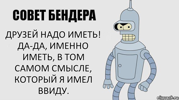 Друзей надо иметь! Да-да, именно иметь, в том самом смысле, который я имел ввиду., Комикс Советы Бендера