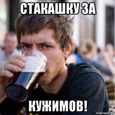 стакашку за кужимов!