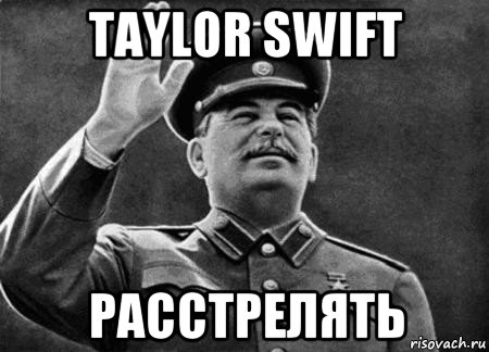 taylor swift расстрелять, Мем сталин расстрелять