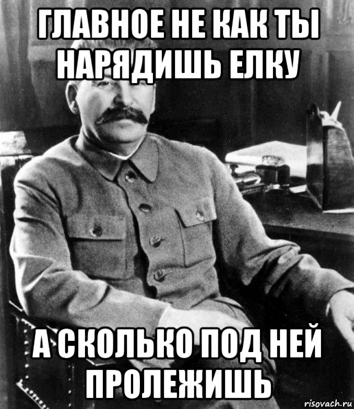 главное не как ты нарядишь елку а сколько под ней пролежишь, Мем  иосиф сталин