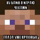 ну блин я играю чесами глаза уже красные, Мем стив