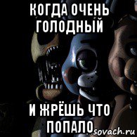 когда очень голодный и жрёшь что попало