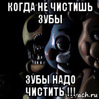 когда не чистишь зубы зубы надо чистить !!!