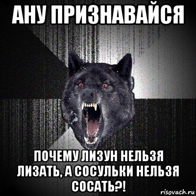 ану признавайся почему лизун нельзя лизать, а сосульки нельзя сосать?!