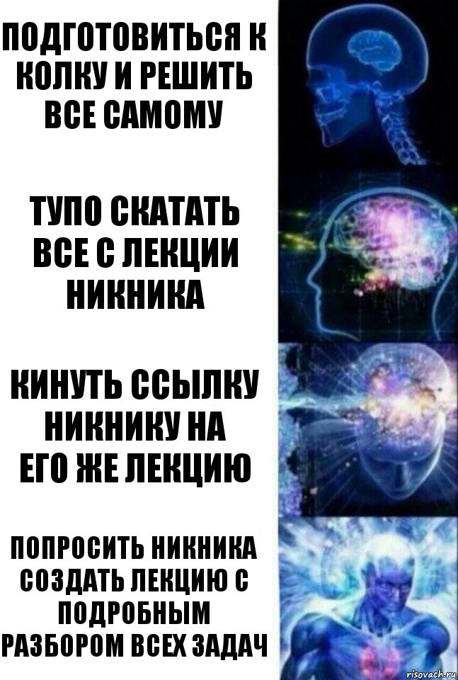 Подготовиться к колку и решить все самому Тупо скатать все с лекции НикНика Кинуть ссылку НикНику на
его же лекцию Попросить НикНика создать лекцию с подробным разбором всех задач, Комикс  Сверхразум