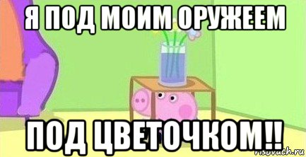 я под моим оружеем под цветочком!!