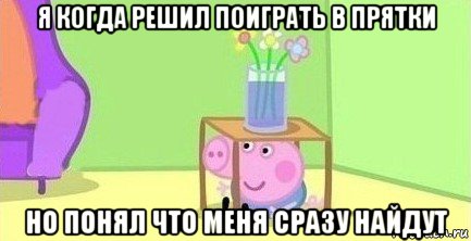 я когда решил поиграть в прятки но понял что меня сразу найдут