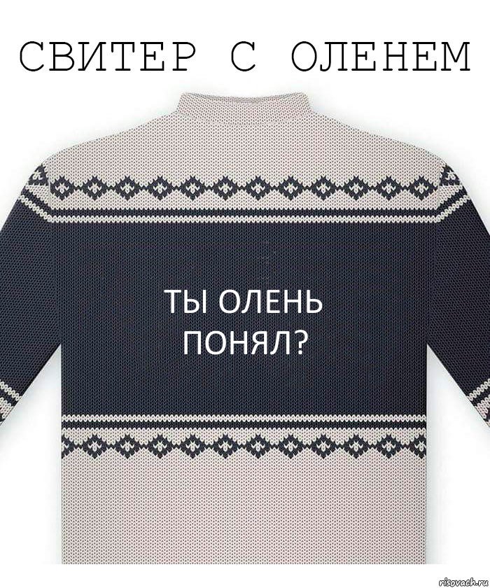 ТЫ ОЛЕНЬ
ПОНЯЛ?