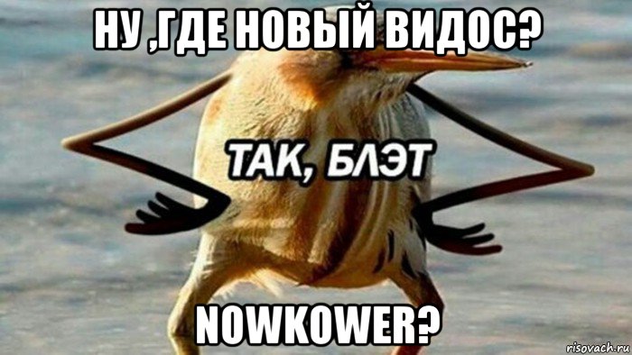 ну ,где новый видос? nowkower?, Мем  Так блэт