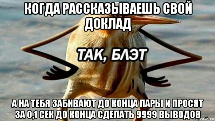 когда рассказываешь свой доклад а на тебя забивают до конца пары и просят за 0,1 сек до конца сделать 9999 выводов, Мем  Так блэт