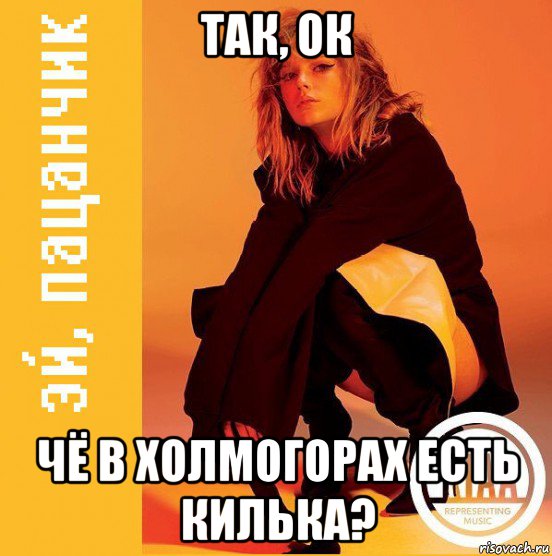 так, ок чё в холмогорах есть килька?