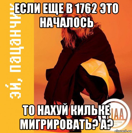 если еще в 1762 это началось то нахуй кильке мигрировать? а?