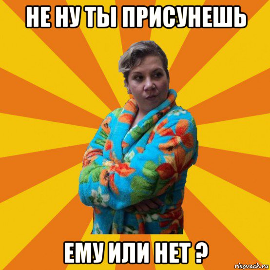 не ну ты присунешь ему или нет ?