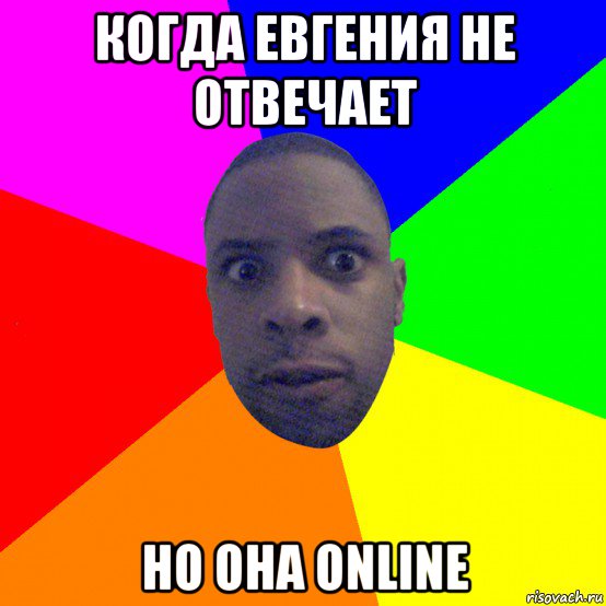 когда евгения не отвечает но она online, Мем  Типичный Негр