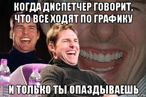 когда диспетчер говорит, что все ходят по графику и только ты опаздываешь, Мем том круз