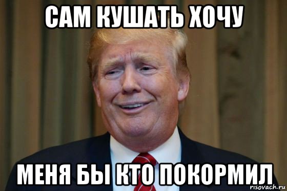 сам кушать хочу меня бы кто покормил