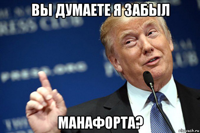 вы думаете я забыл манафорта?