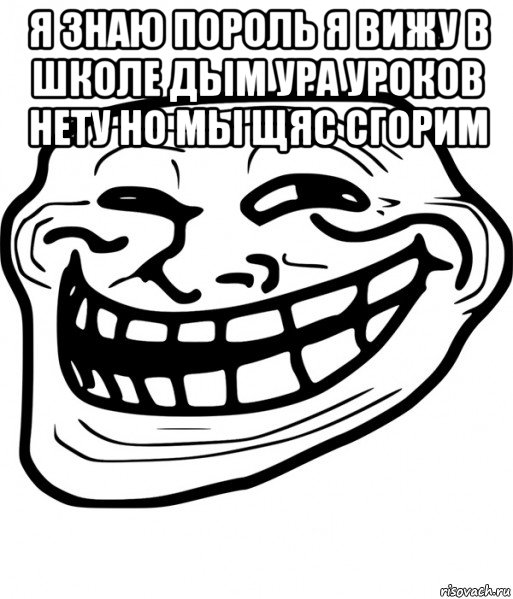 я знаю пороль я вижу в школе дым ура уроков нету но мы щяс сгорим , Мем Троллфейс