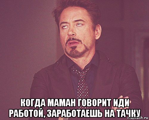  когда маман говорит иди работой, заработаешь на тачку, Мем твое выражение лица