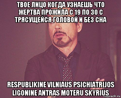 твое лицо когда узнаешь что жертва прожила с 19 по 30 с трясущейся головой и без сна respublikine vilniaus psichiatrijos ligonine antras moteru skyrius, Мем твое выражение лица