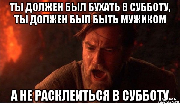 ты должен был бухать в субботу, ты должен был быть мужиком а не расклеиться в субботу, Мем ты был мне как брат