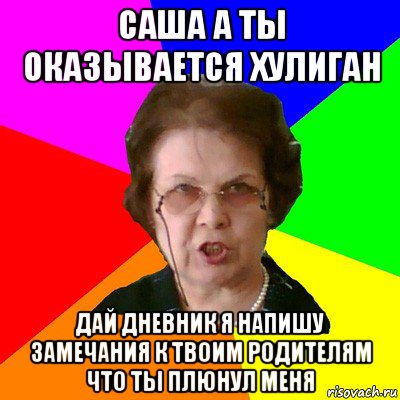 саша а ты оказывается хулиган дай дневник я напишу замечания к твоим родителям что ты плюнул меня, Мем Типичная училка