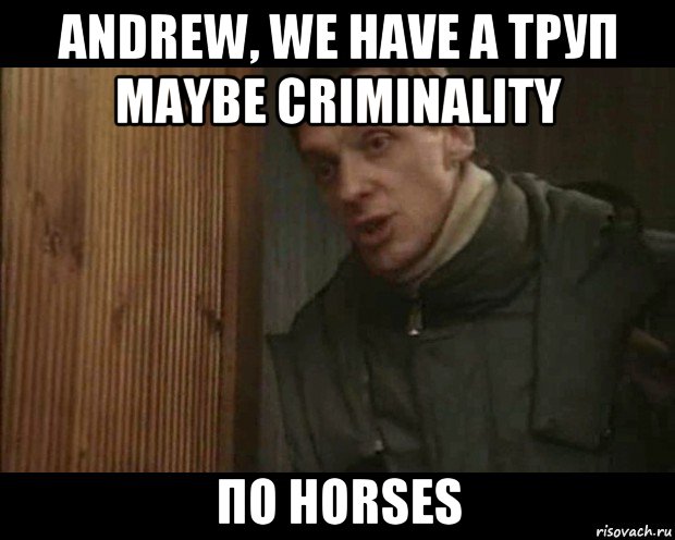 andrew, we have a труп maybe criminality по horses