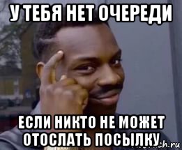 у тебя нет очереди если никто не может отослать посылку