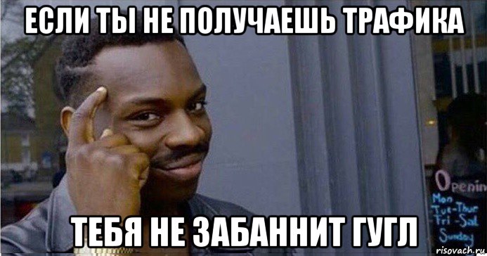 если ты не получаешь трафика тебя не забаннит гугл, Мем Умный Негр