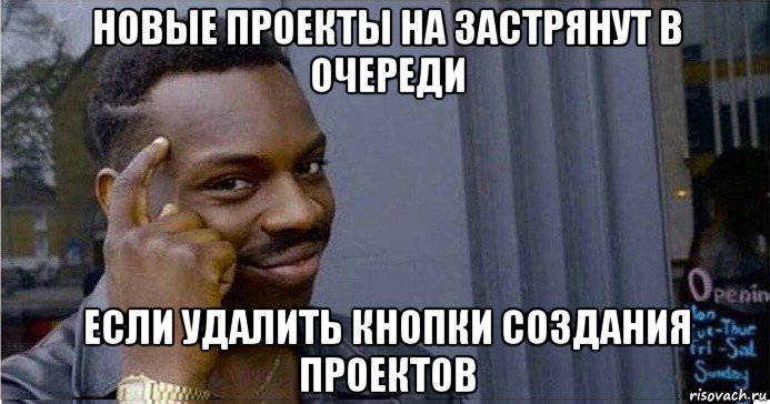 новые проекты на застрянут в очереди если удалить кнопки создания проектов, Мем Умный Негр